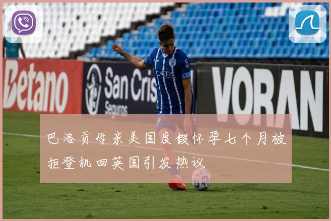 巴洛贡母亲美国度假怀孕七个月被拒登机回英国引发热议