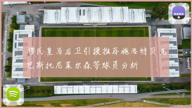 穆氏皇马后卫引援推荐施洛特贝克巴斯托尼莱尔森等球员分析