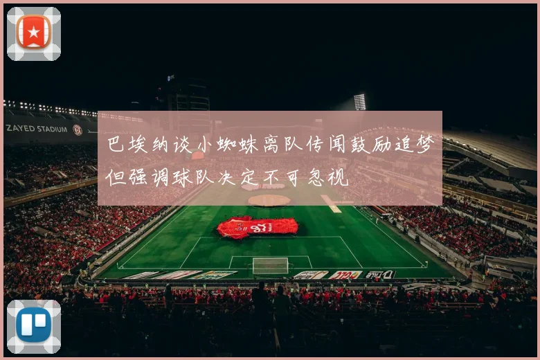 巴埃纳谈小蜘蛛离队传闻鼓励追梦但强调球队决定不可忽视