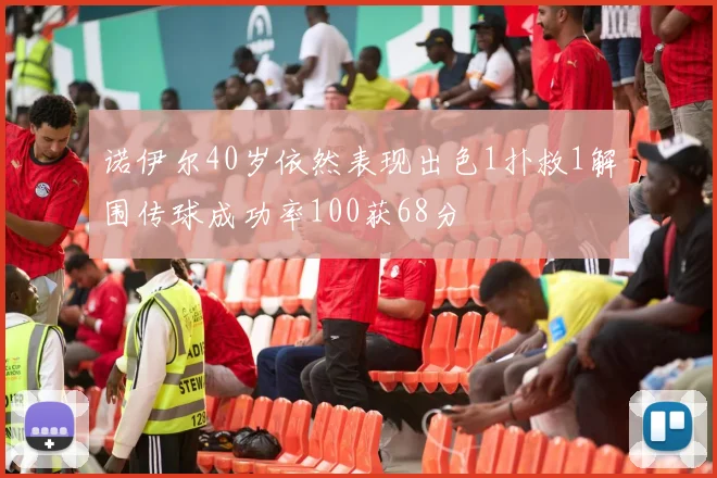 诺伊尔40岁依然表现出色1扑救1解围传球成功率100获68分