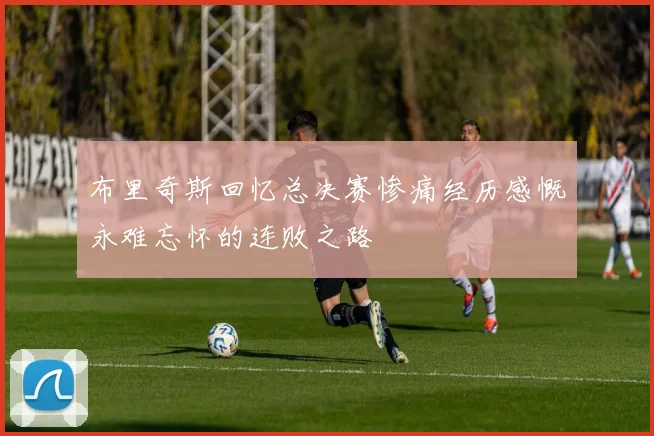 布里奇斯回忆总决赛惨痛经历感慨永难忘怀的连败之路